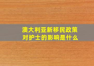 澳大利亚新移民政策 对护士的影响是什么